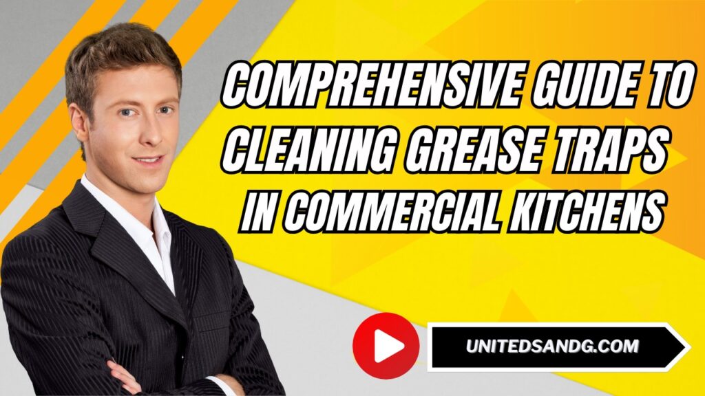United Septic and Grease: Comprehensive Guide to Cleaning Grease Traps in Commercial Kitchens